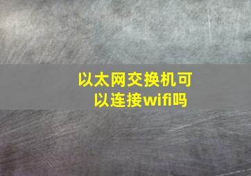 以太网交换机可以连接wifi吗