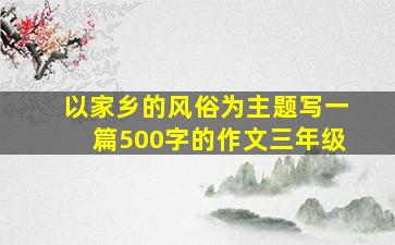 以家乡的风俗为主题写一篇500字的作文三年级