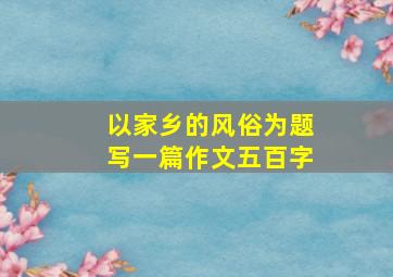 以家乡的风俗为题写一篇作文五百字