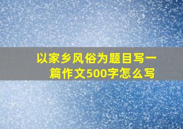 以家乡风俗为题目写一篇作文500字怎么写