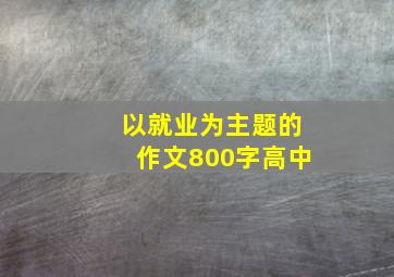 以就业为主题的作文800字高中