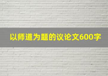 以师道为题的议论文600字