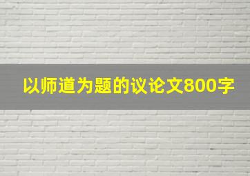 以师道为题的议论文800字