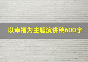 以幸福为主题演讲稿600字