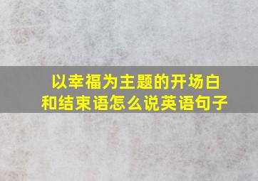 以幸福为主题的开场白和结束语怎么说英语句子