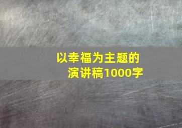 以幸福为主题的演讲稿1000字