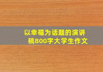 以幸福为话题的演讲稿800字大学生作文