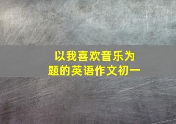 以我喜欢音乐为题的英语作文初一