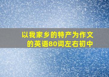 以我家乡的特产为作文的英语80词左右初中