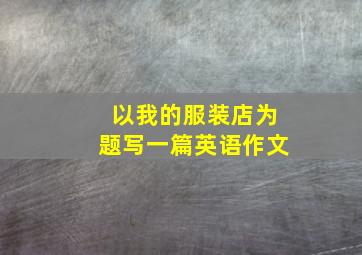 以我的服装店为题写一篇英语作文