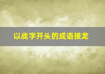 以战字开头的成语接龙