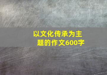 以文化传承为主题的作文600字