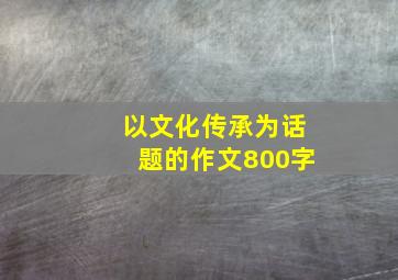 以文化传承为话题的作文800字