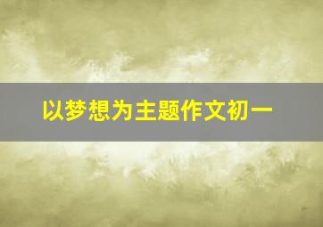 以梦想为主题作文初一