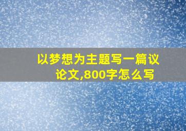 以梦想为主题写一篇议论文,800字怎么写