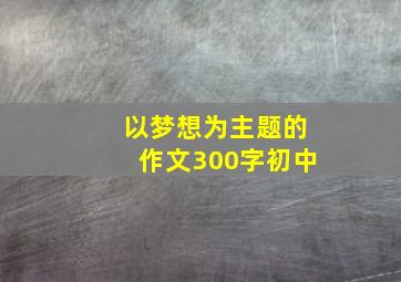 以梦想为主题的作文300字初中