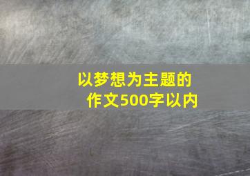 以梦想为主题的作文500字以内