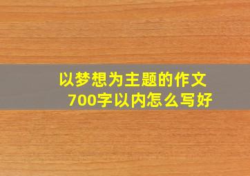 以梦想为主题的作文700字以内怎么写好