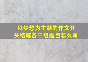 以梦想为主题的作文开头结尾各三组题目怎么写