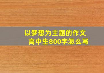 以梦想为主题的作文高中生800字怎么写