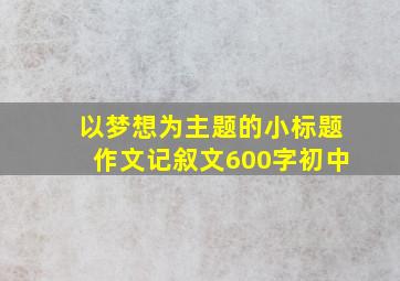 以梦想为主题的小标题作文记叙文600字初中