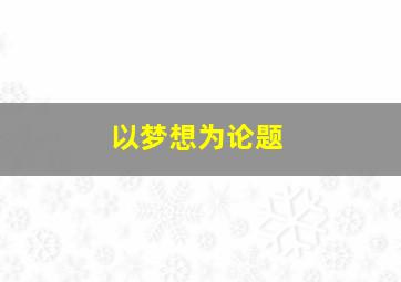 以梦想为论题