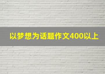 以梦想为话题作文400以上