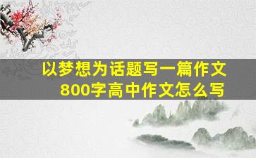 以梦想为话题写一篇作文800字高中作文怎么写