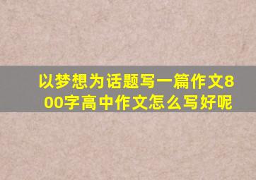 以梦想为话题写一篇作文800字高中作文怎么写好呢