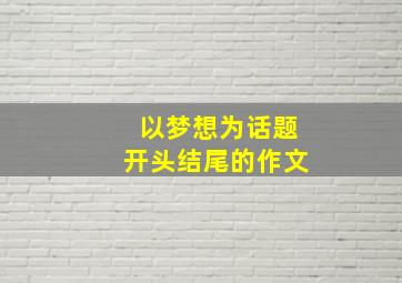 以梦想为话题开头结尾的作文