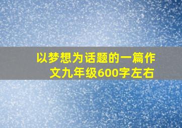 以梦想为话题的一篇作文九年级600字左右