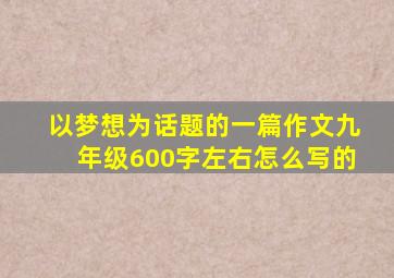 以梦想为话题的一篇作文九年级600字左右怎么写的