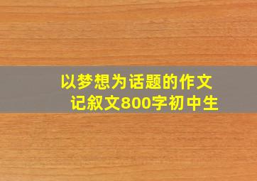 以梦想为话题的作文记叙文800字初中生