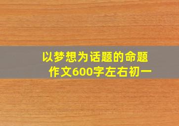 以梦想为话题的命题作文600字左右初一