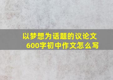 以梦想为话题的议论文600字初中作文怎么写