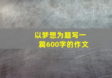 以梦想为题写一篇600字的作文