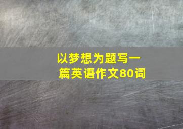 以梦想为题写一篇英语作文80词