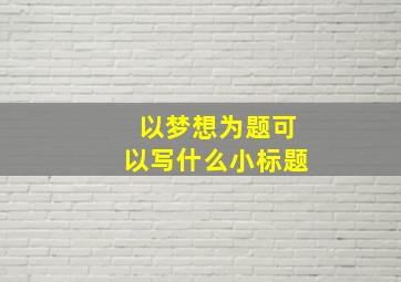 以梦想为题可以写什么小标题