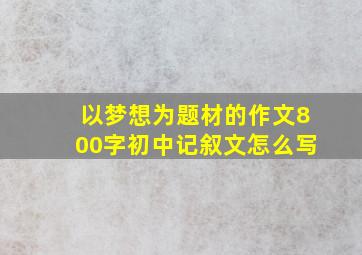 以梦想为题材的作文800字初中记叙文怎么写