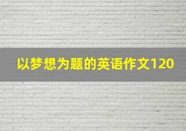 以梦想为题的英语作文120