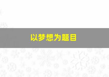 以梦想为题目