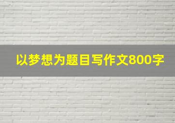 以梦想为题目写作文800字