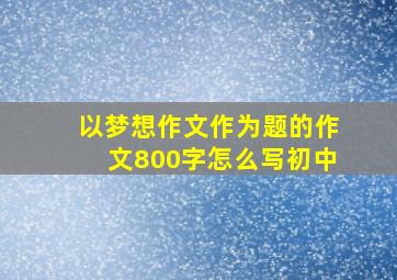 以梦想作文作为题的作文800字怎么写初中