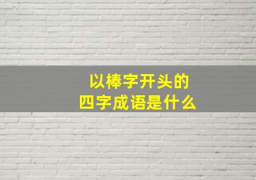 以棒字开头的四字成语是什么