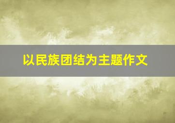 以民族团结为主题作文