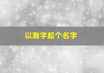 以瀚字起个名字