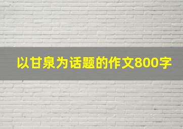 以甘泉为话题的作文800字