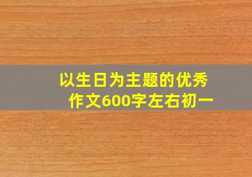 以生日为主题的优秀作文600字左右初一