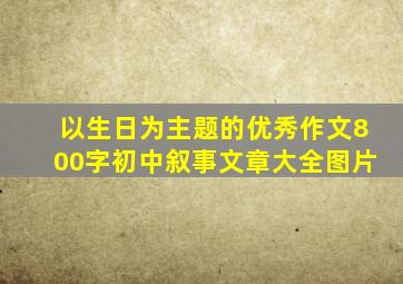 以生日为主题的优秀作文800字初中叙事文章大全图片