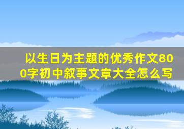 以生日为主题的优秀作文800字初中叙事文章大全怎么写